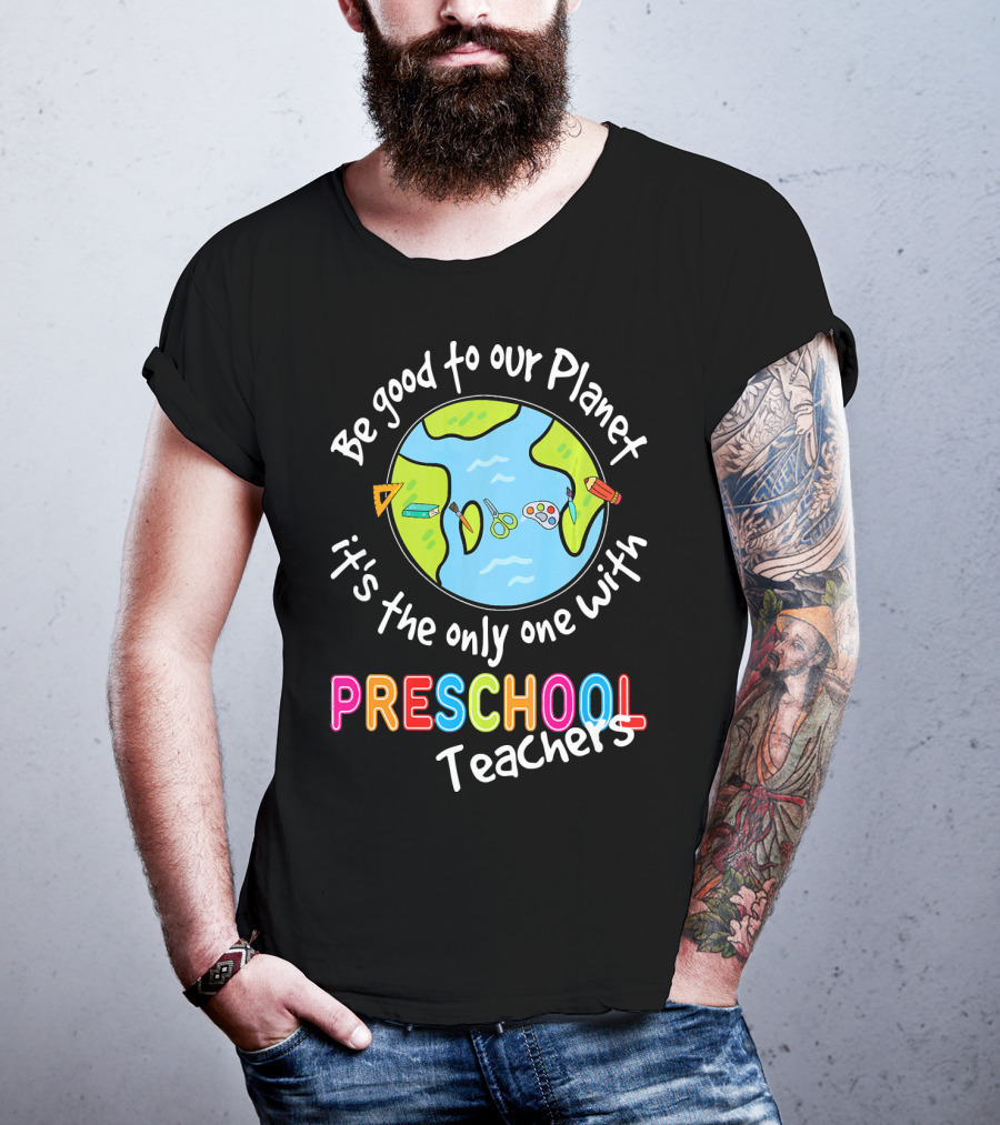 Be Good To Our Planet It's The Only One With Preschool Teachers T-Shirt