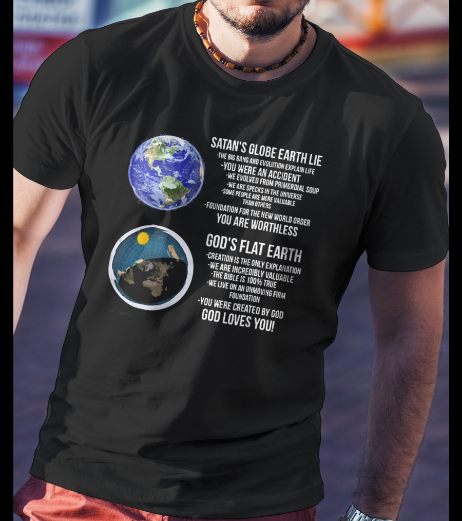 Satan's Globe Earth Lie Big Bang Evolution God's Flat Earth Creation Incredibly Valuable Bible 100% True God Loves You T-Shirt
