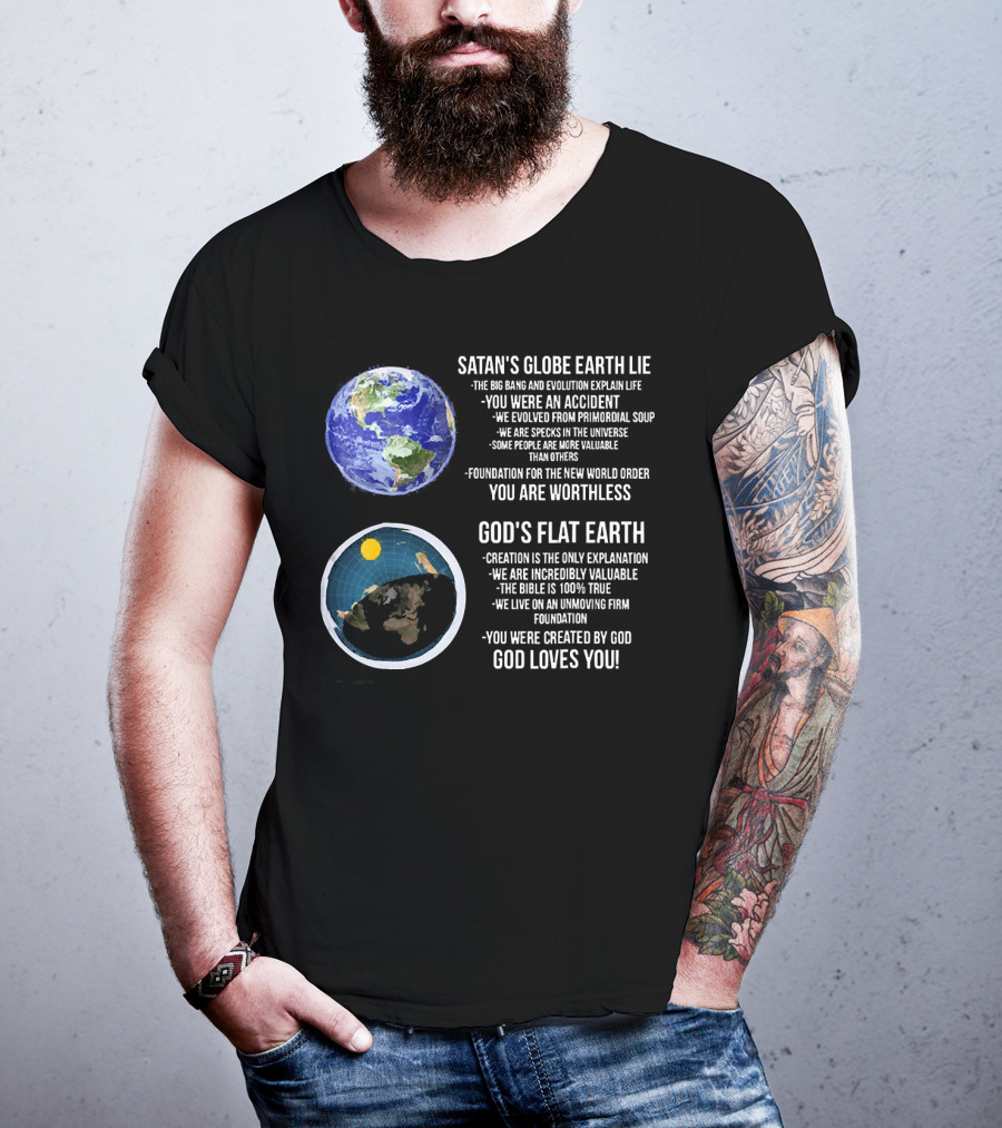 Satan's Globe Earth Lie Big Bang Evolution God's Flat Earth Creation Incredibly Valuable Bible 100% True God Loves You T-Shirt
