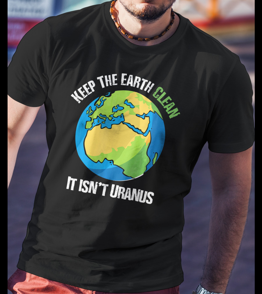 Keep The Earth Clean It Isn't Uranus Planet Earth T-Shirt