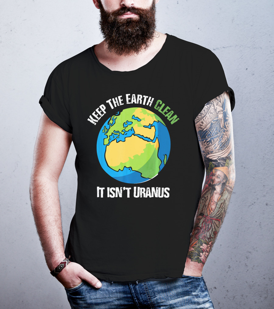 Keep The Earth Clean It Isn't Uranus Planet Earth T-Shirt