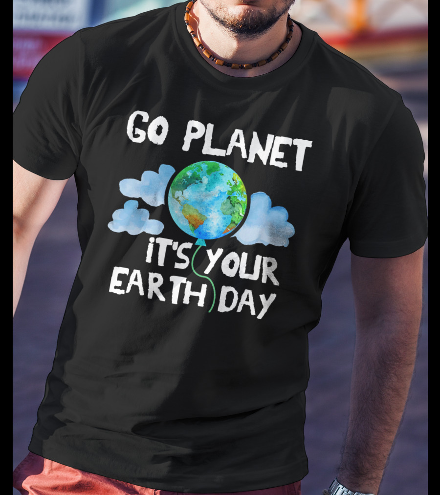 Go Planet It's Your Earth Day Birthday T-Shirt