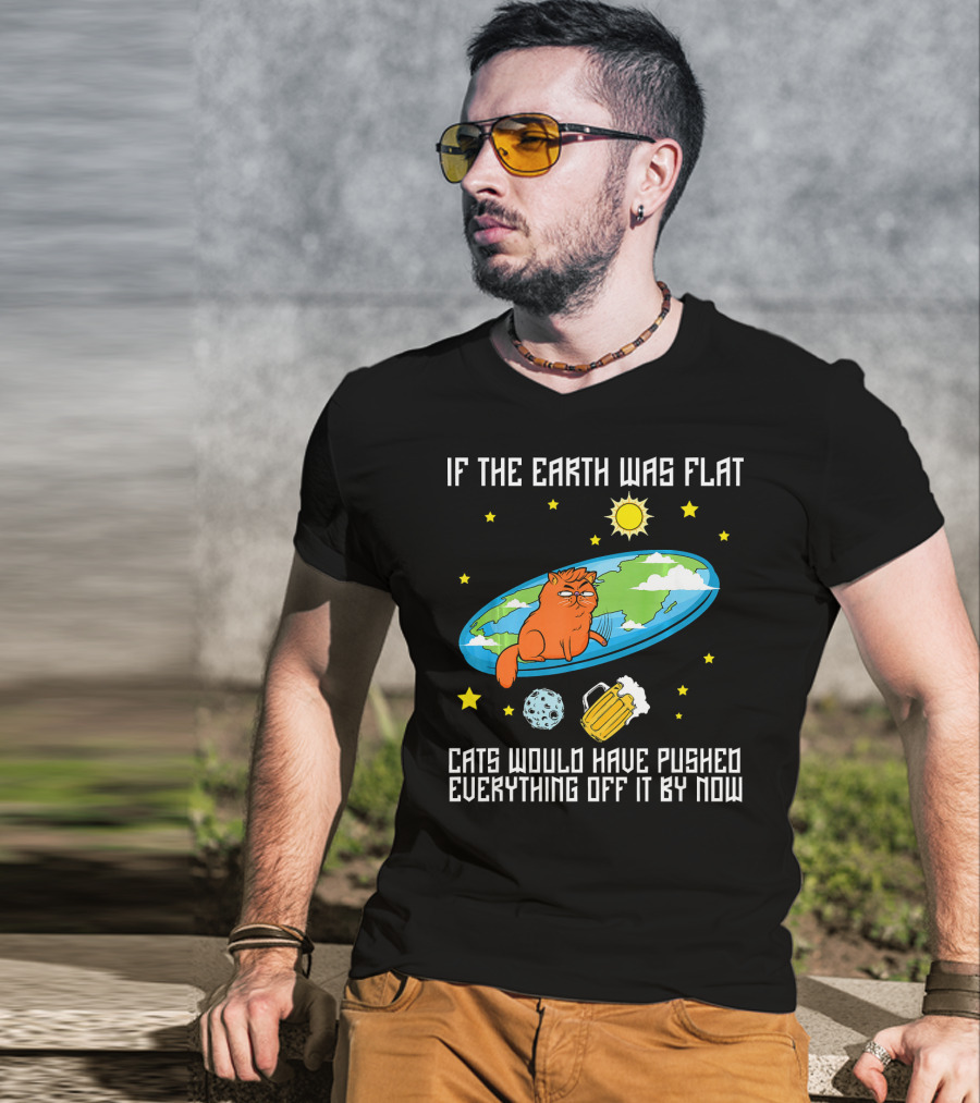 If The Earth Was Flat Cats Would Have Pushed Everything Off Flat Earther Joke T-Shirt