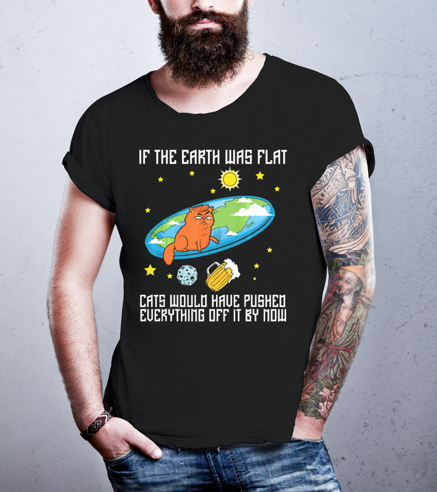 If The Earth Was Flat Cats Would Have Pushed Everything Off Flat Earther Joke T-Shirt