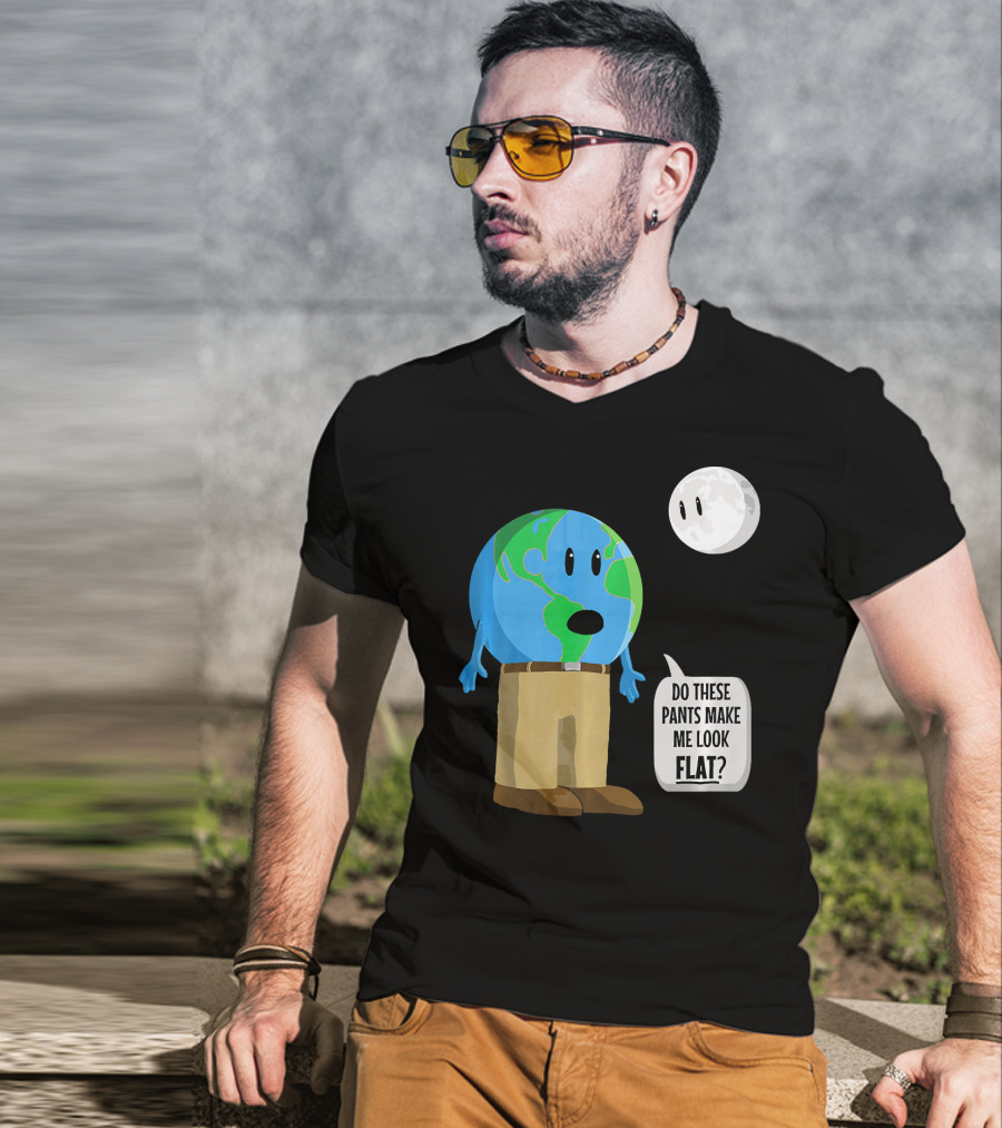 Do These Pants Make Me Look Flat Earth Globe With Talking Moon T-Shirt