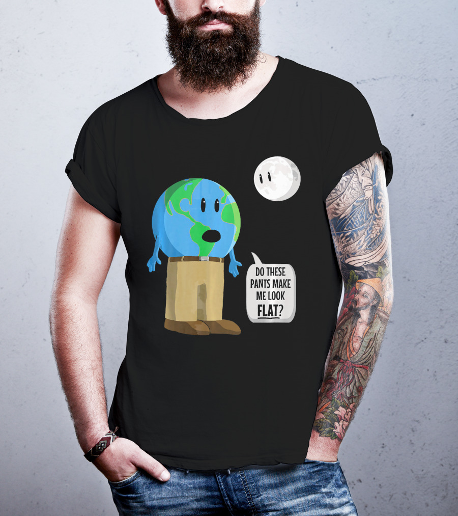 Do These Pants Make Me Look Flat Earth Globe With Talking Moon T-Shirt