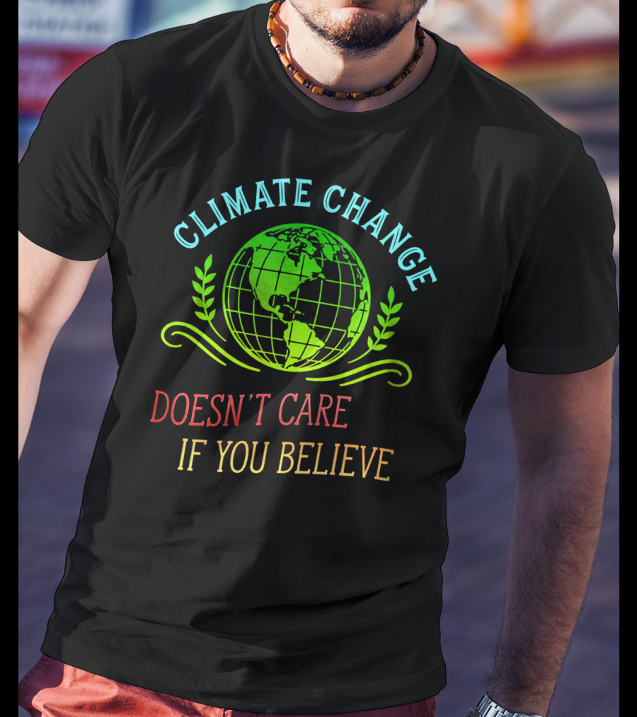 Climate Change Doesn't Care If You Believe Earth Day Activist T-Shirt