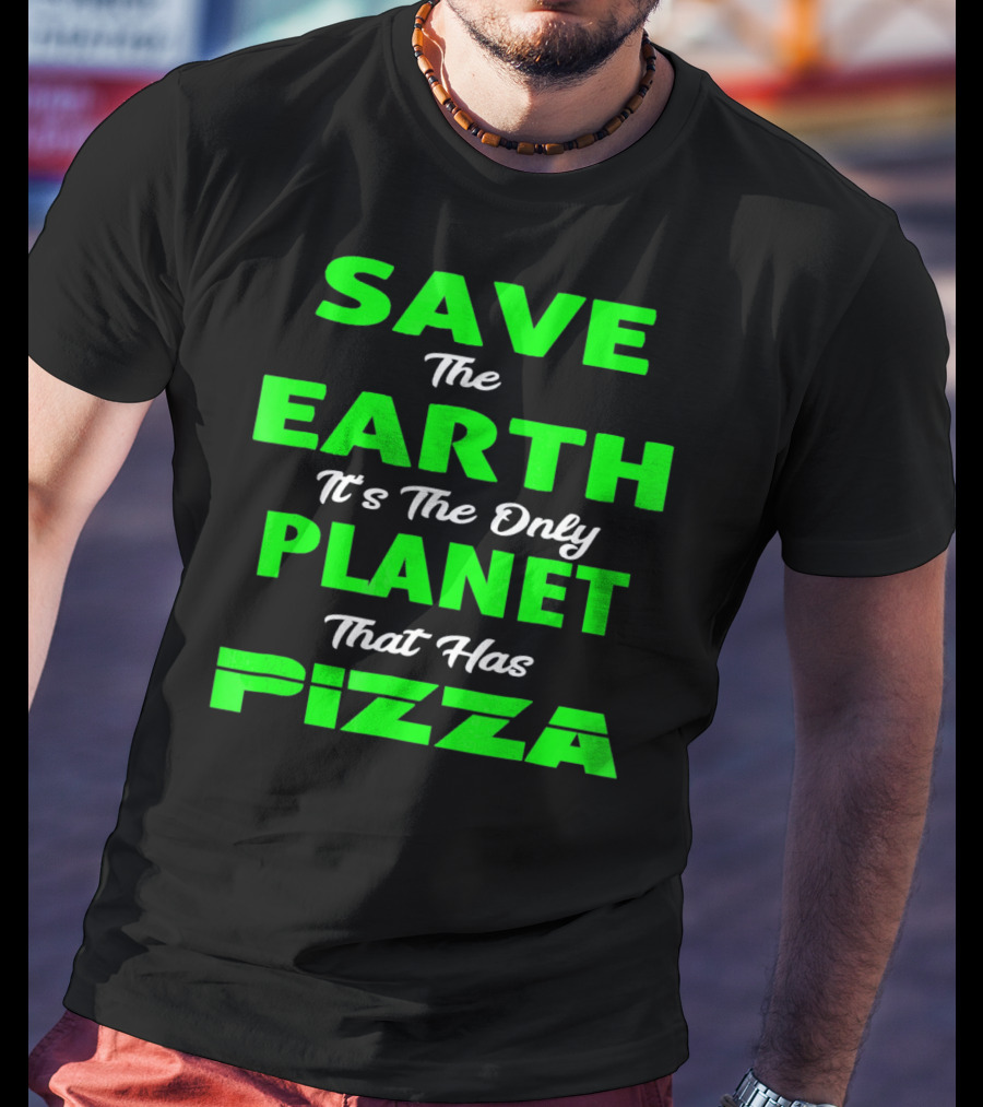 Save The Earth It's The Only Planet That Has Pizza Earth Day T-Shirt