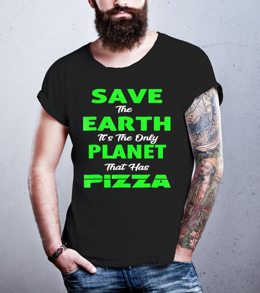 Save The Earth It's The Only Planet That Has Pizza Earth Day T-Shirt