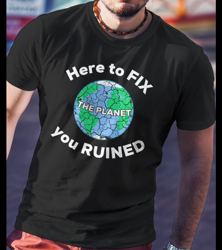 Here To Fix The Planet You Ruined Climate Change Motivational T-Shirt