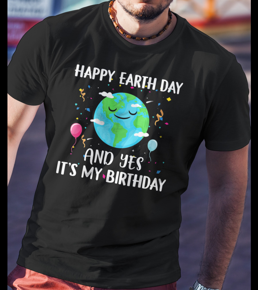 Happy Earth Day And Yes It's My Birthday With Smiling Earth And Balloons T-Shirt