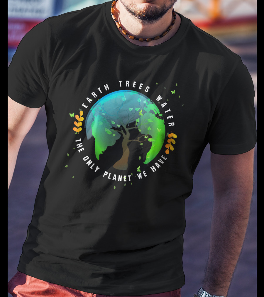 Earth Trees Water The Only Planet We Have T-Shirt