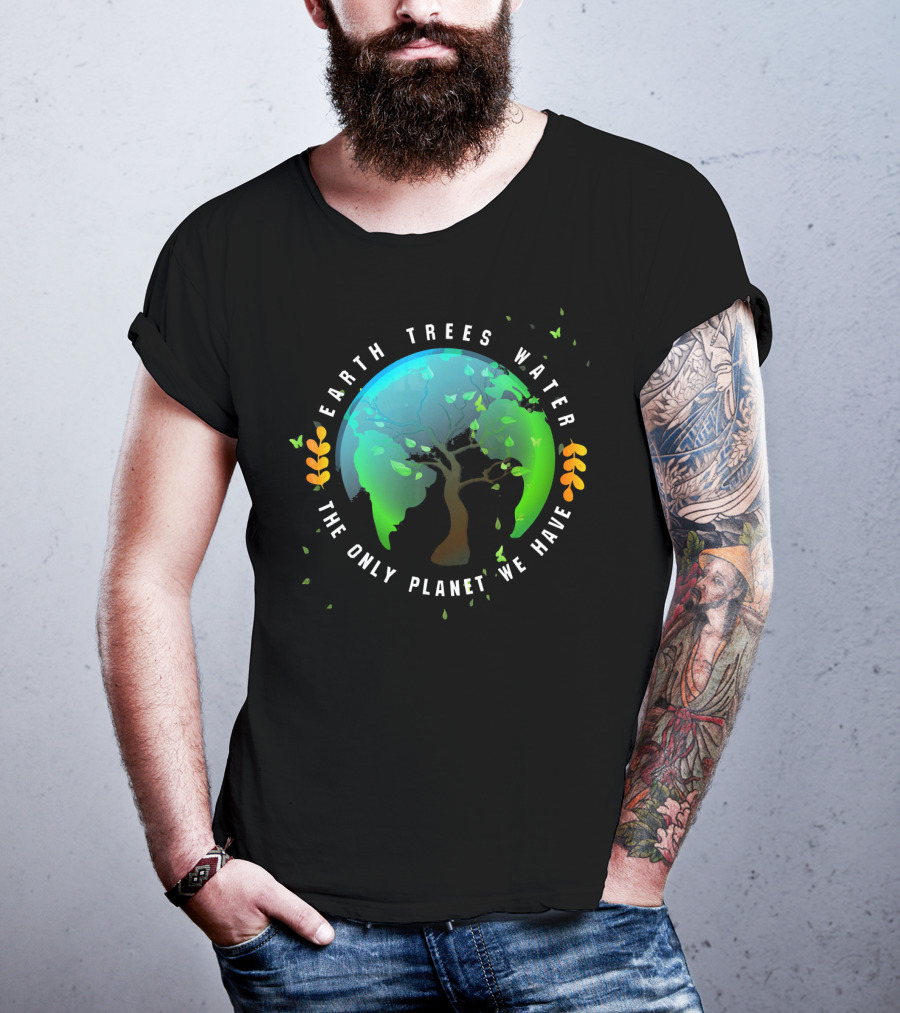 Earth Trees Water The Only Planet We Have T-Shirt