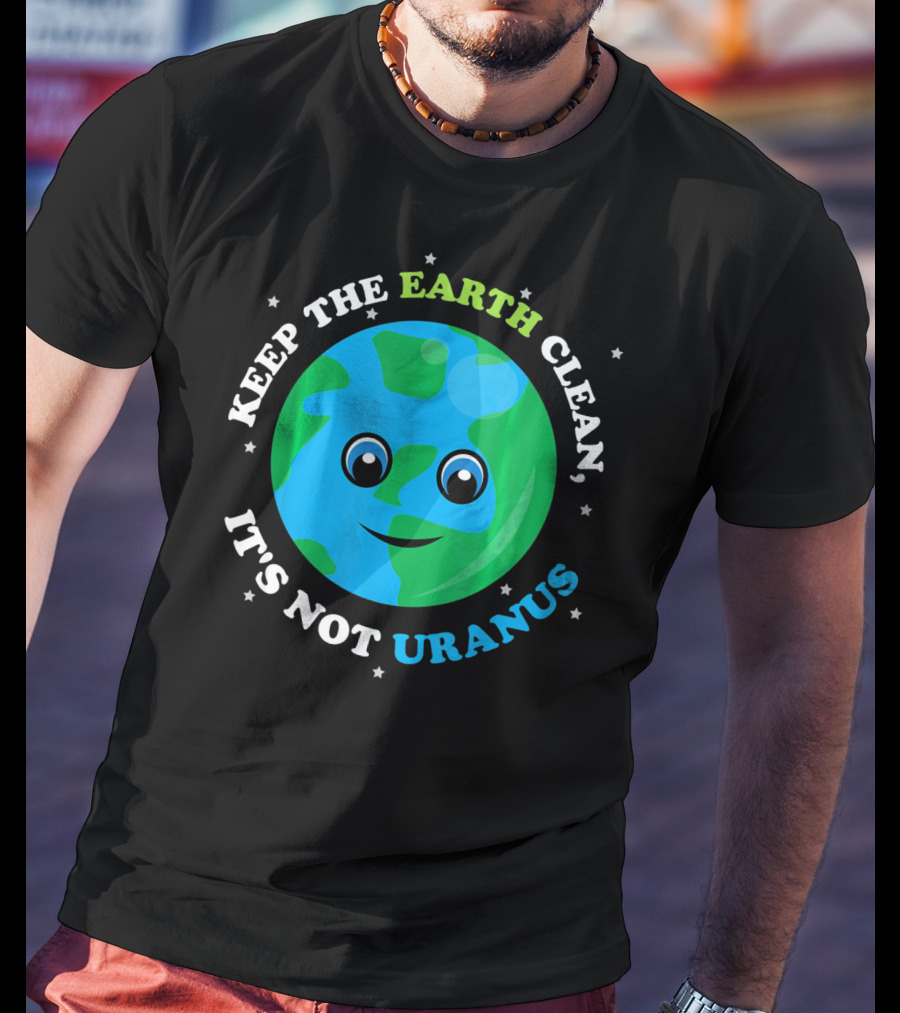 Keep The Earth Clean It's Not Uranus Earth With Smiling Face T-Shirt