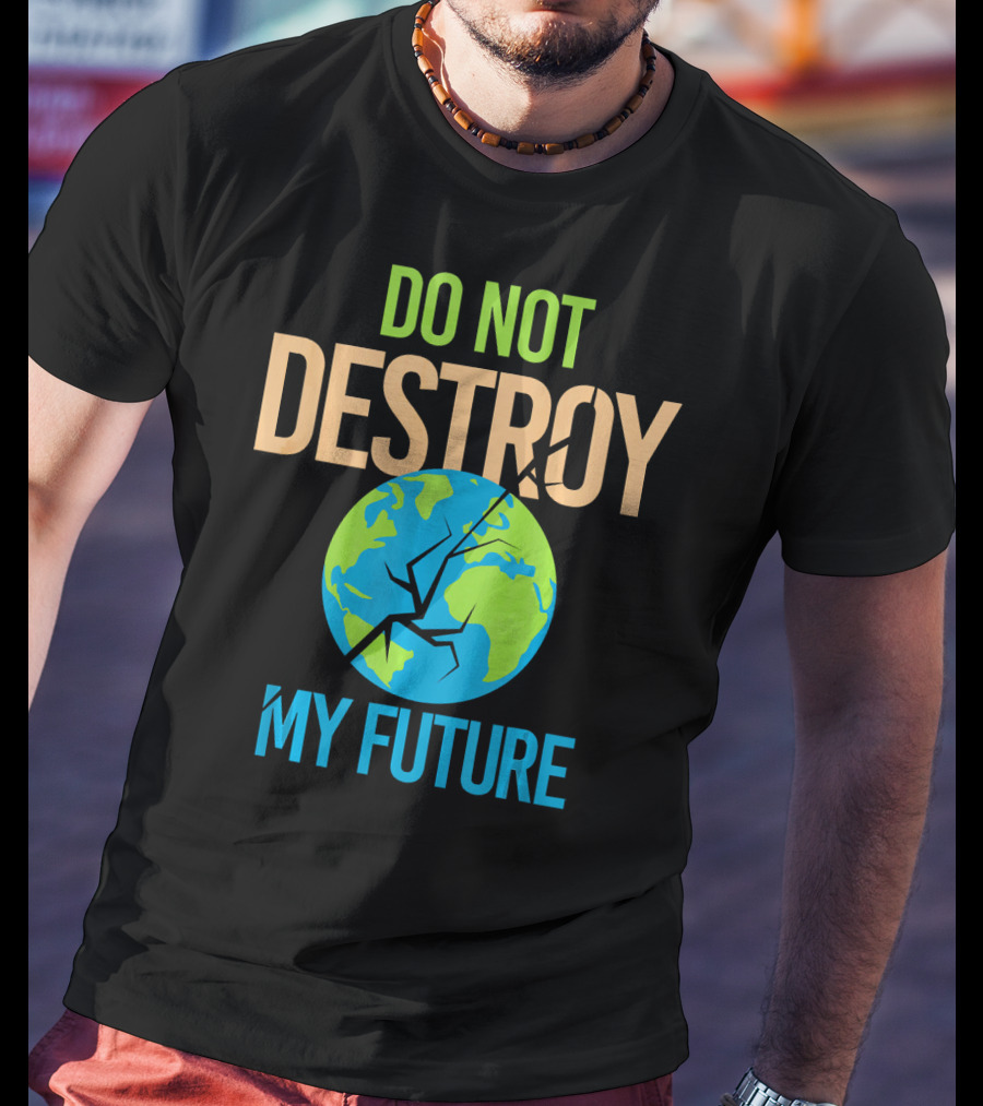 Anti Climate Change Do Not Destroy My Future Save The Planet Earth T-Shirt