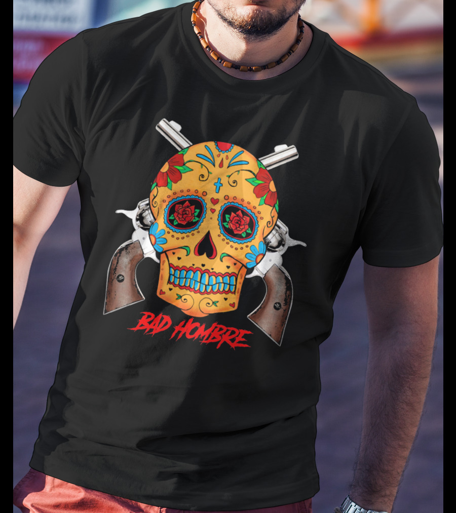 Bad Hombre Cinco De Mayo Mexican Sugar Skull And Revolvers T-Shirt
