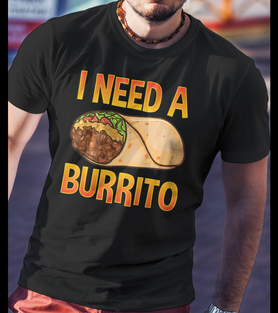I Need A Burrito Mexican Food Cinco De Mayo T-Shirt