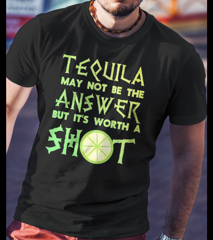 Tequila May Not Be The Answer But It’s Worth A Shot T-Shirt