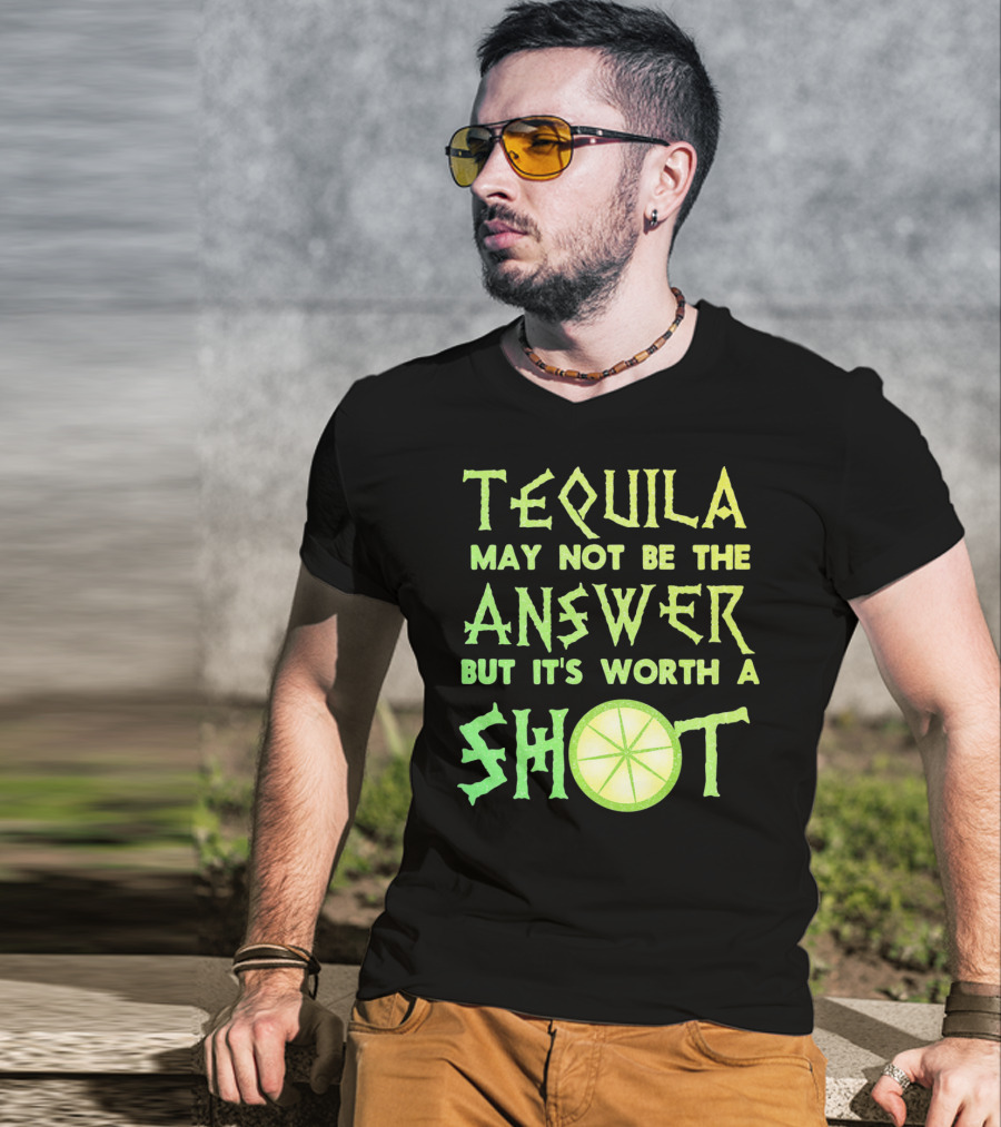 Tequila May Not Be The Answer But It’s Worth A Shot T-Shirt