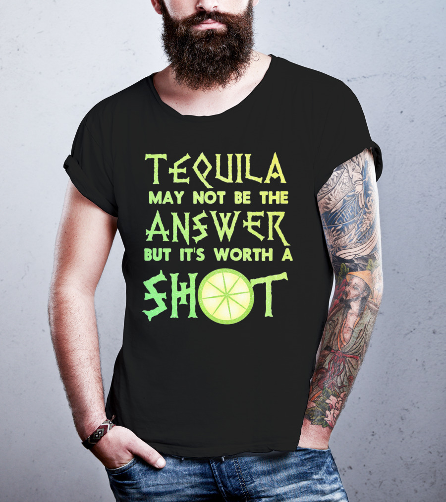 Tequila May Not Be The Answer But It’s Worth A Shot T-Shirt