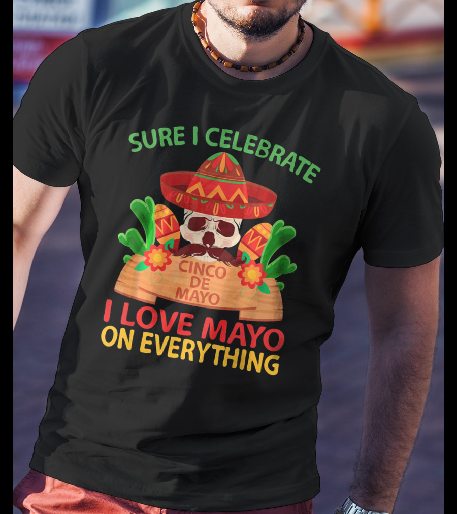 Sure I Celebrate Cinco De Mayo I Love Mayo On Everything T-Shirt