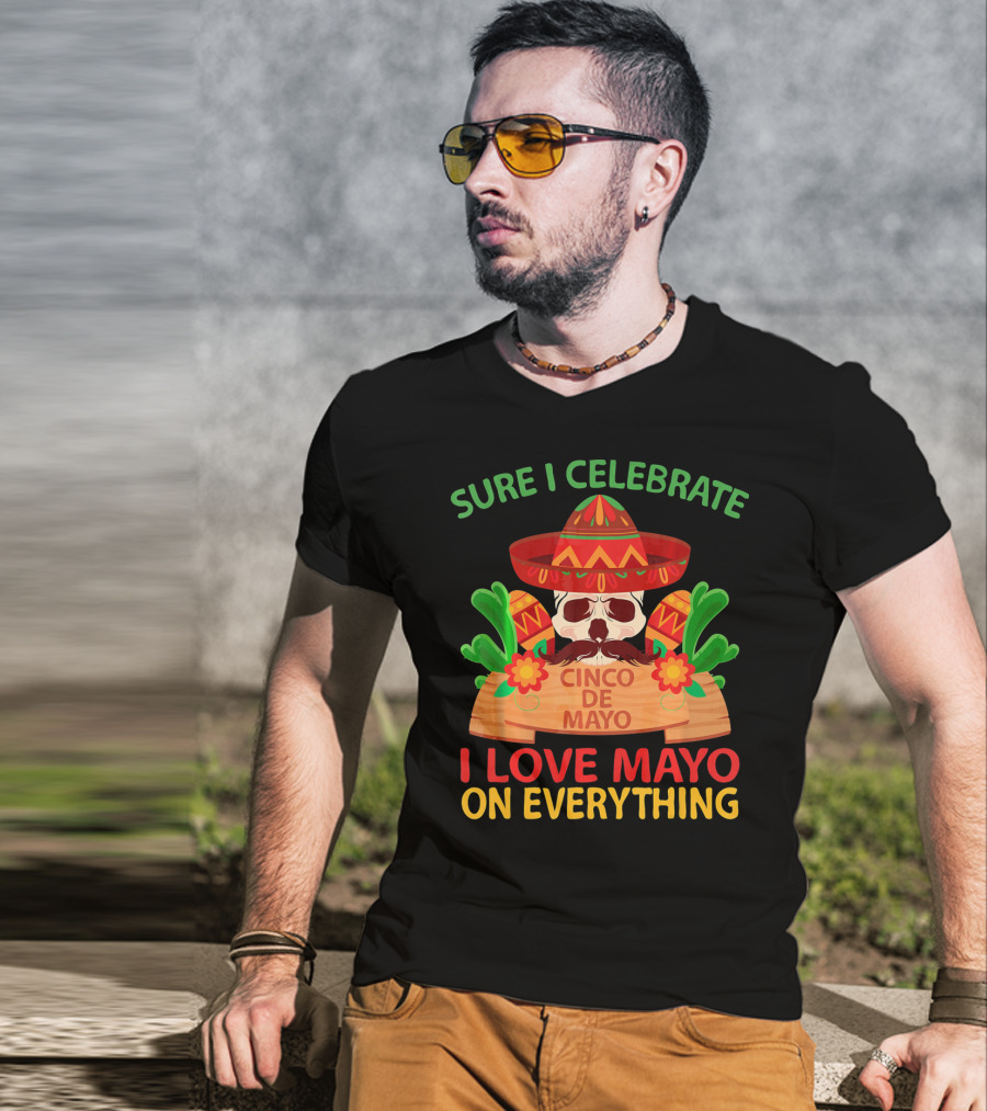 Sure I Celebrate Cinco De Mayo I Love Mayo On Everything T-Shirt