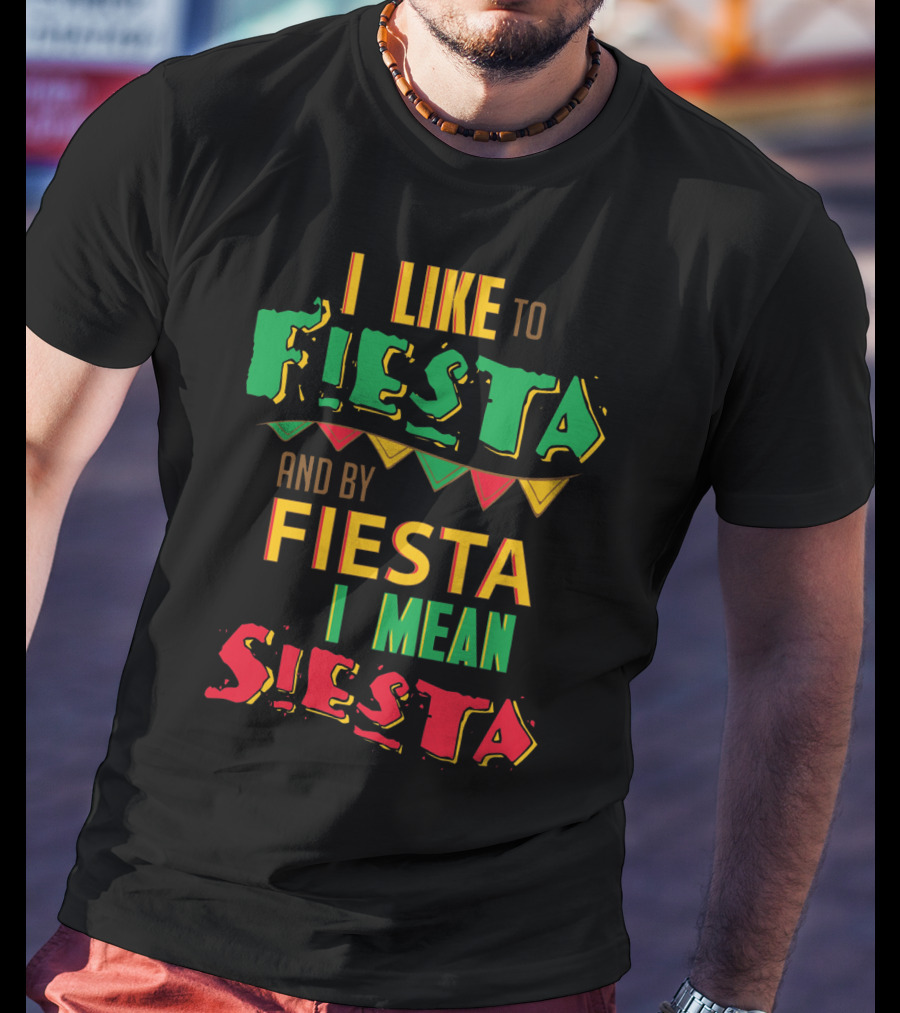 I Like To Fiesta And By Fiesta I Mean Siesta T-Shirt