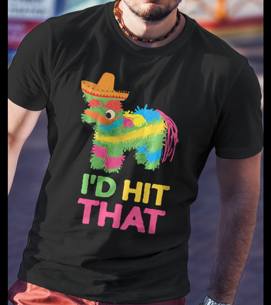 I'd Hit That Funny Piñata Cinco De Mayo T-Shirt