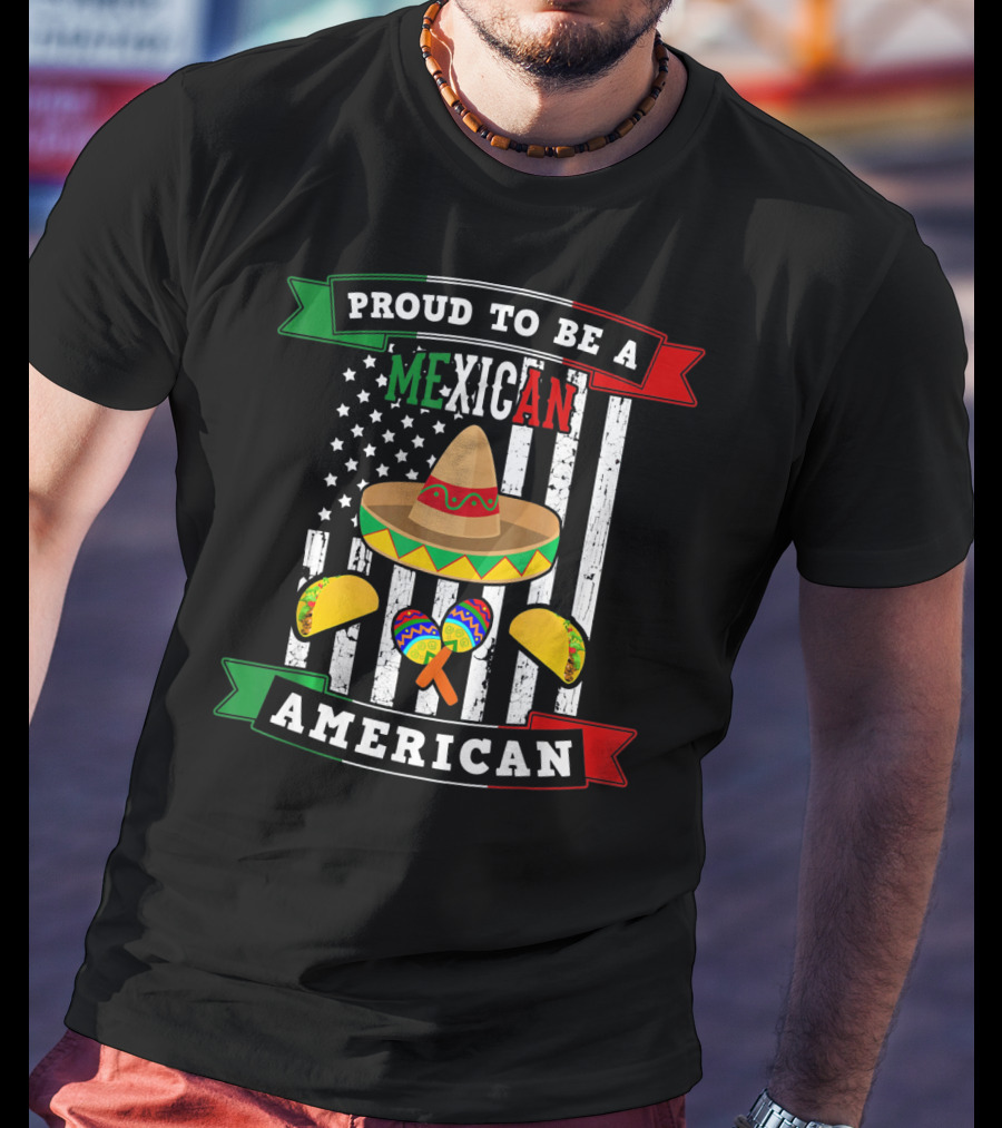 Proud To Be A Mexican American Flag Cinco De Mayo Sombrero Maracas Tacos T-Shirt