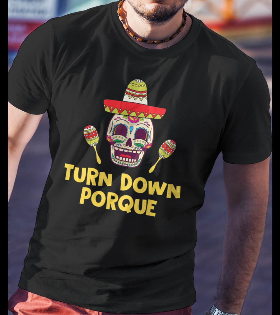 Turn Down Porque Cinco De Mayo Sombrero Sugar Skull Maracas T-Shirt