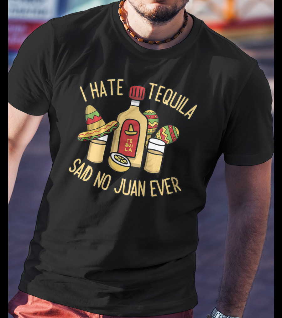 I Hate Tequila Said No Juan Ever Funny Cinco De Mayo T-Shirt