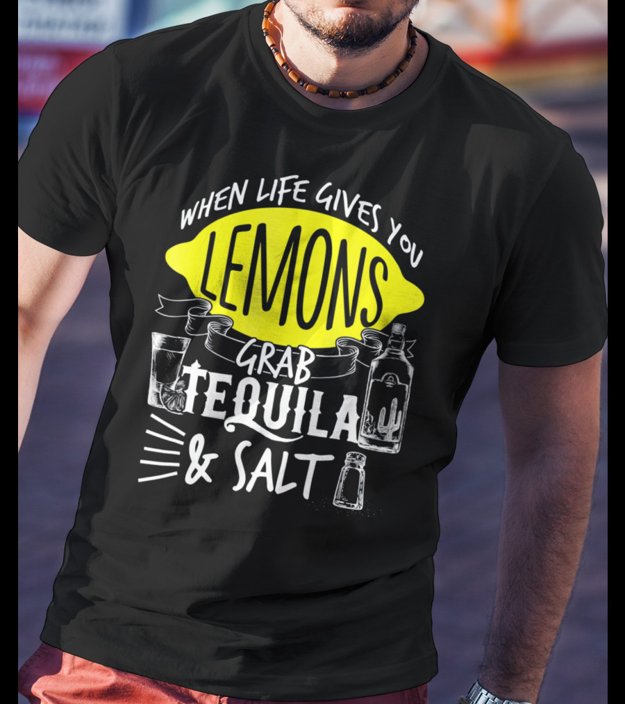 When Life Gives You Lemons Grab Tequila And Salt T-Shirt