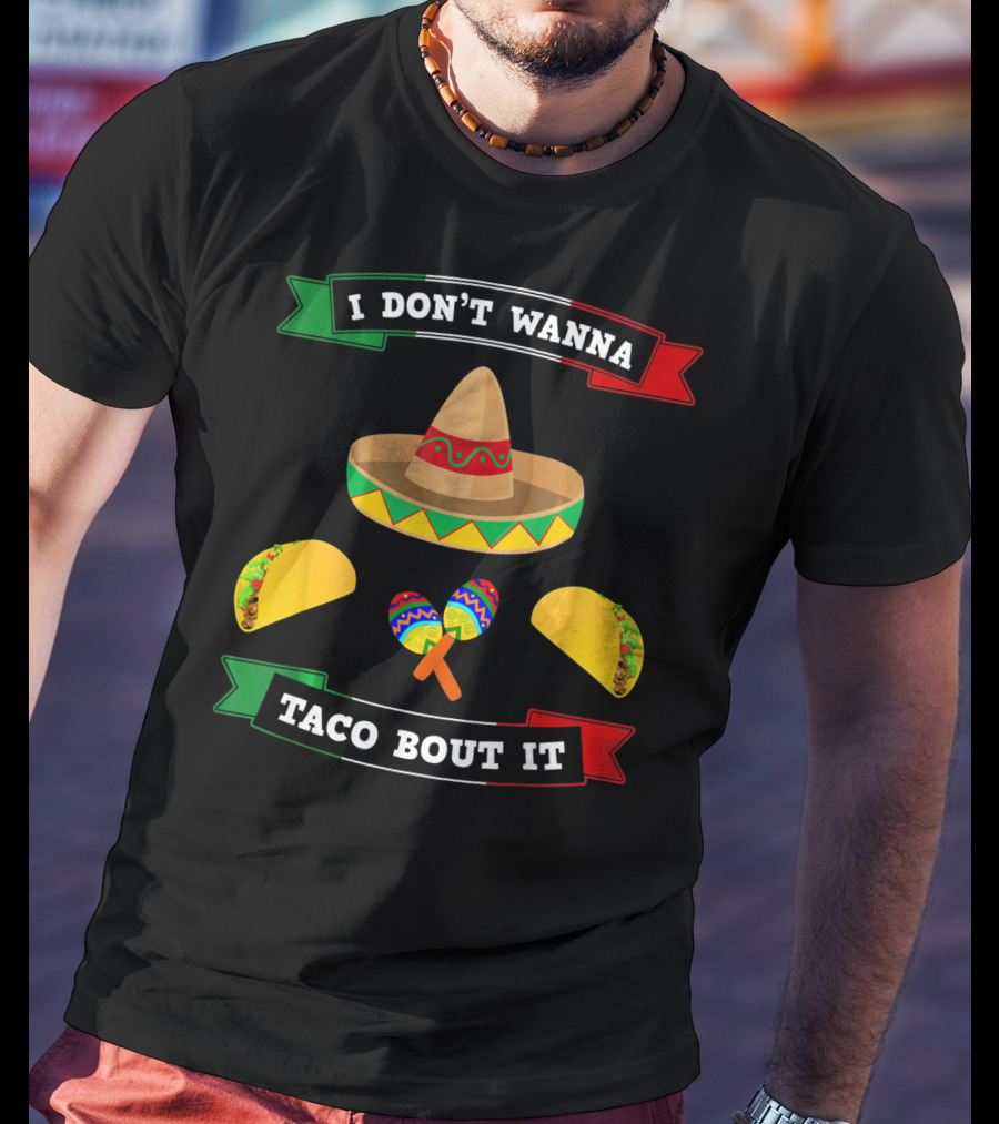 I Don't Wanna Taco Bout It Sombrero Maracas Tacos Cinco De Mayo T-Shirt
