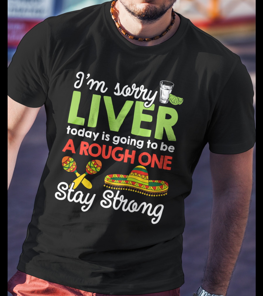 I'm Sorry Liver Today Is Going To Be A Rough One Stay Strong Funny Cinco De Mayo T-Shirt