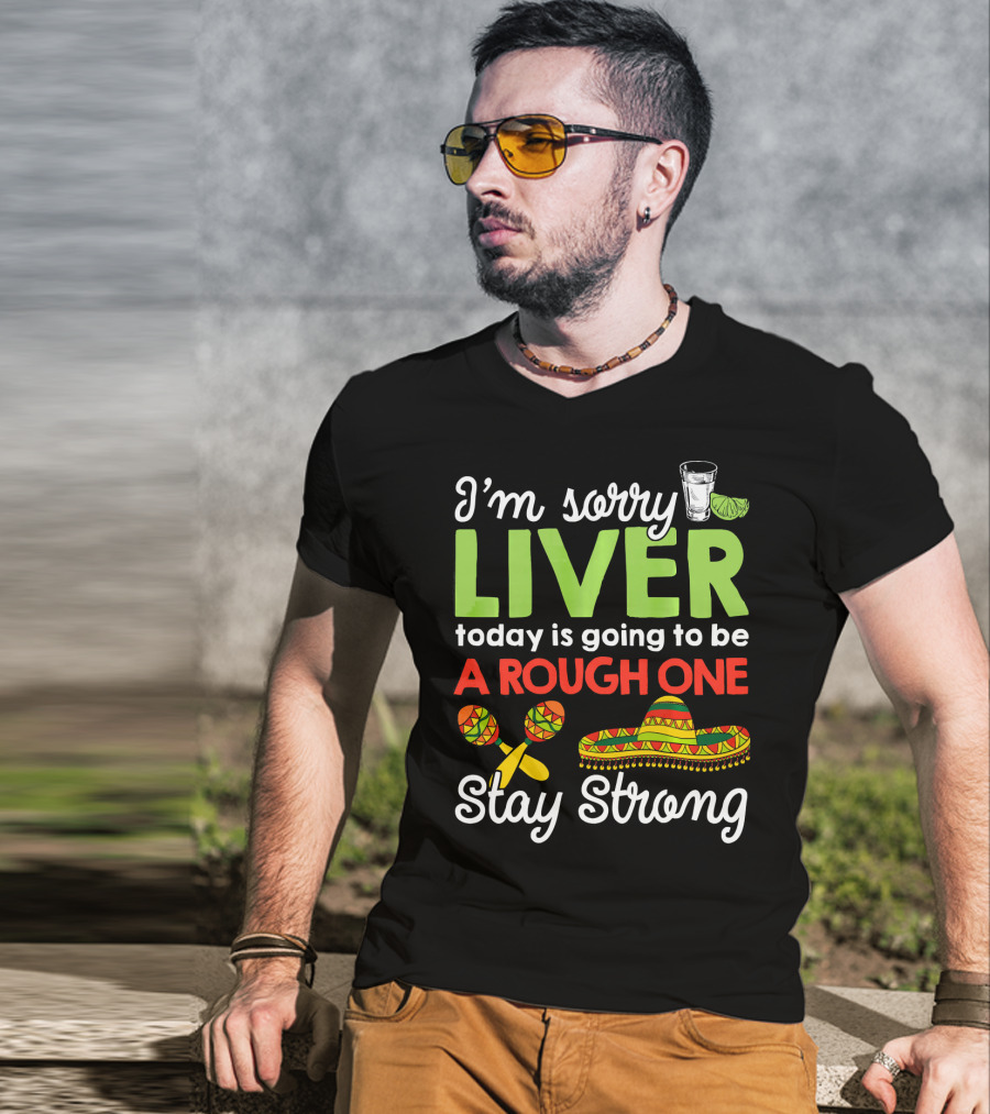 I'm Sorry Liver Today Is Going To Be A Rough One Stay Strong Funny Cinco De Mayo T-Shirt