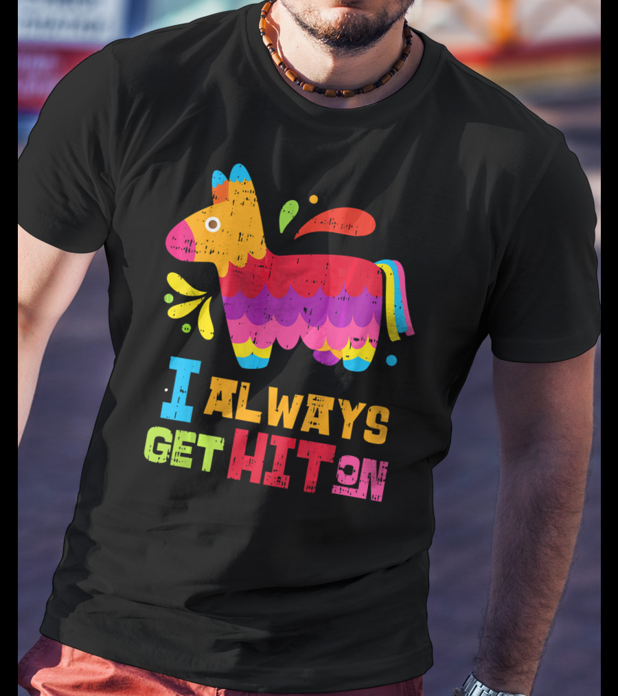 I Always Get Hit On Colorful Mexican Piñata Cinco De Mayo Funny T-Shirt