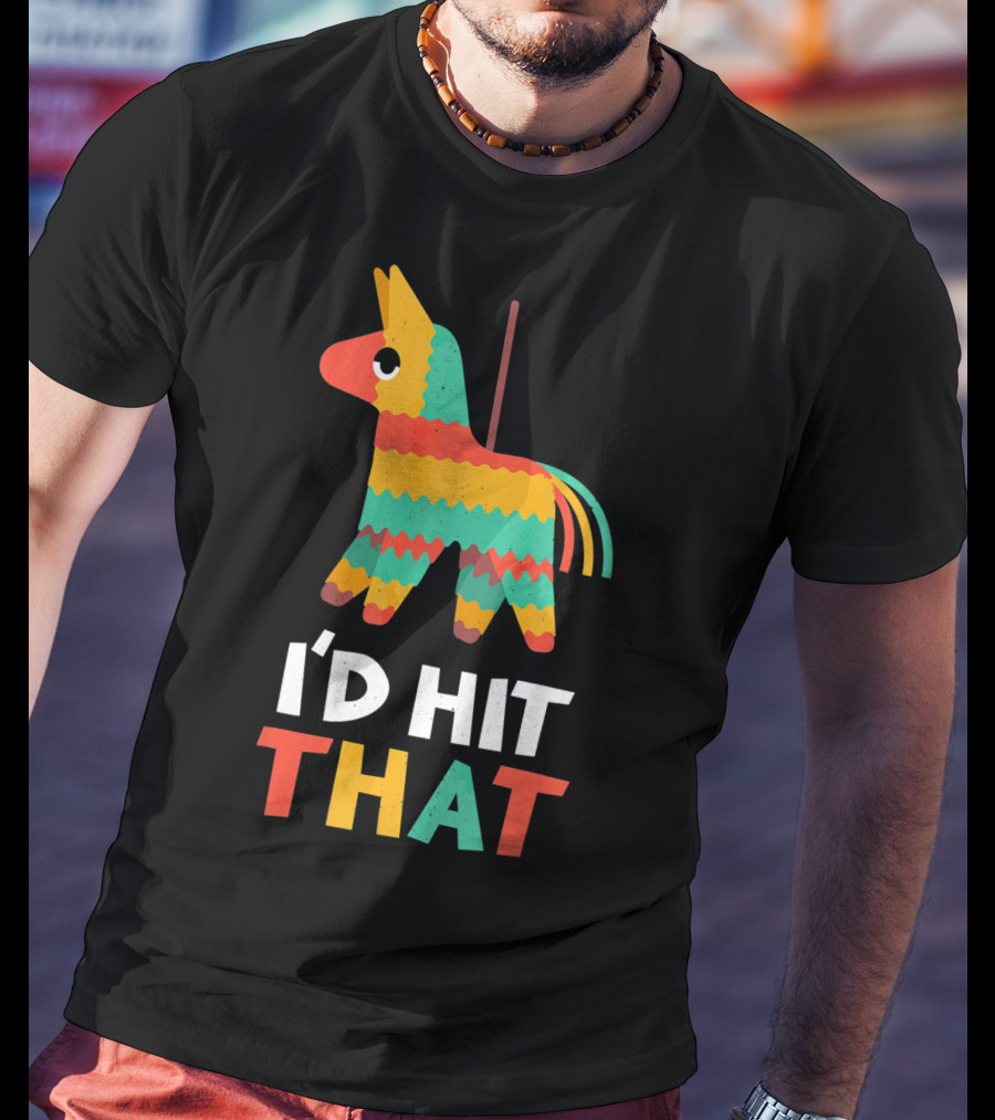 I'd Hit That Colorful Pinata Humorous Cinco De Mayo T-Shirt