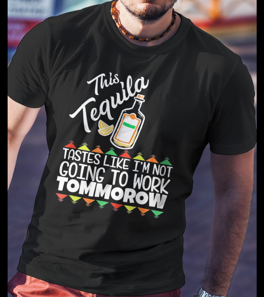 This Tequila Tastes Like I'm Not Going To Work Tomorrow Funny Cinco De Mayo T-Shirt