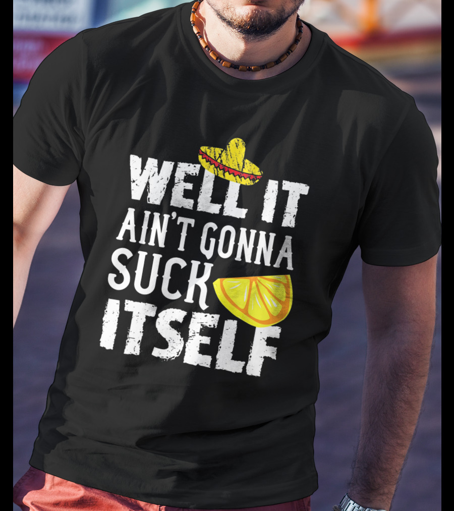 Well It Ain't Gonna Suck Itself Sombrero Lemon T-Shirt