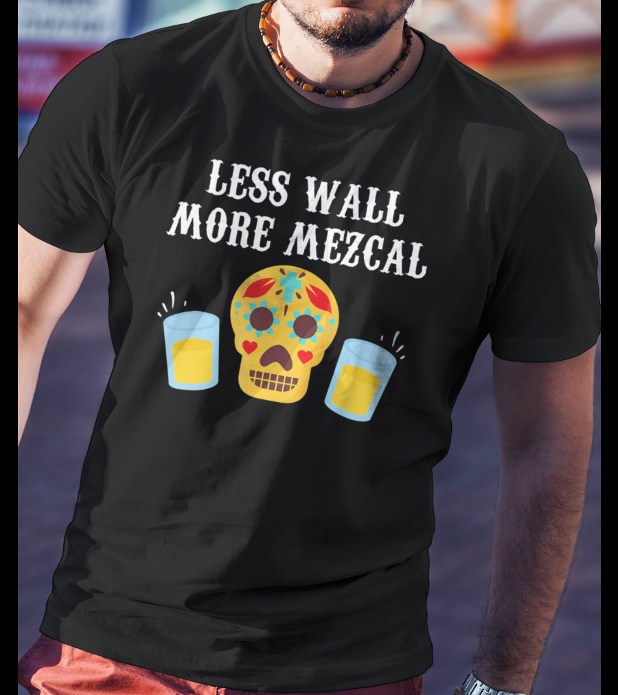 Less Wall More Mezcal Sugar Skull Shots Cinco DE Mayo Mexican T-Shirt
