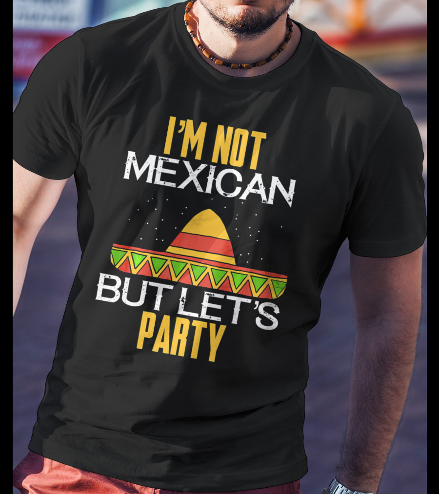I'm Not Mexican But Let's Party Sombrero Fun Cinco De Mayo T-Shirt