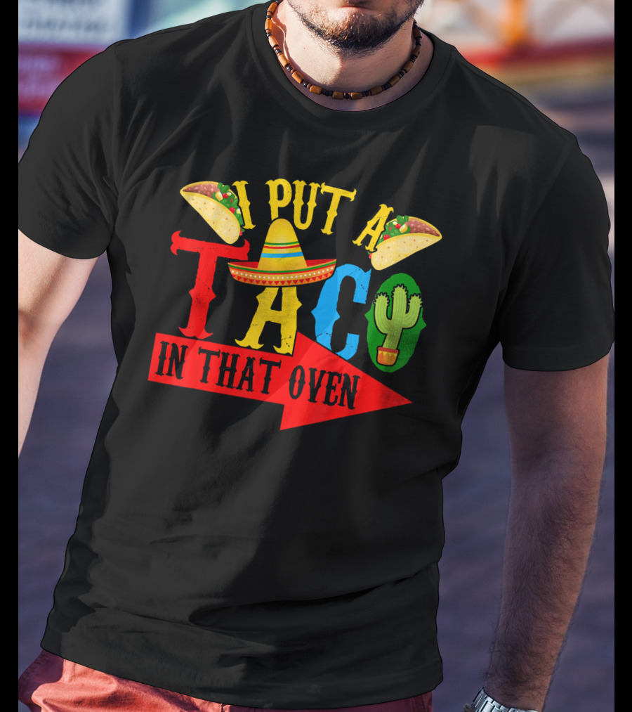 I Put A Taco In That Oven Mexican Food Sombrero Cactus Arrow T-Shirt