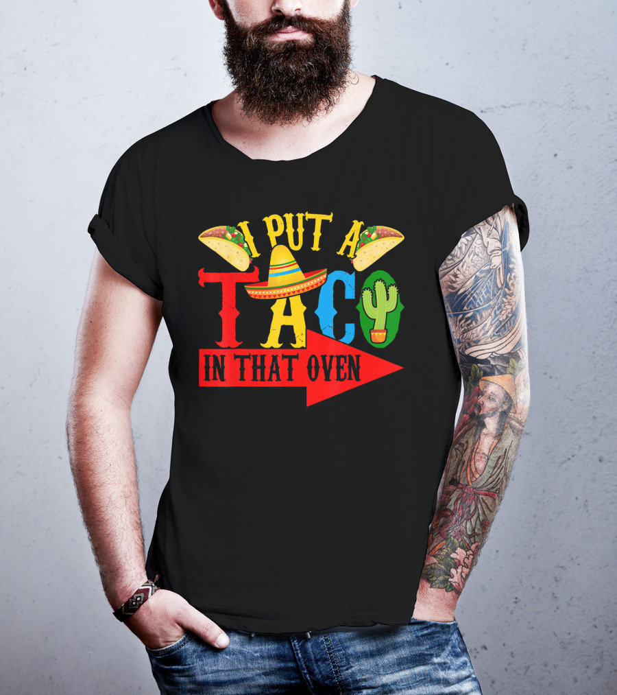 I Put A Taco In That Oven Mexican Food Sombrero Cactus Arrow T-Shirt