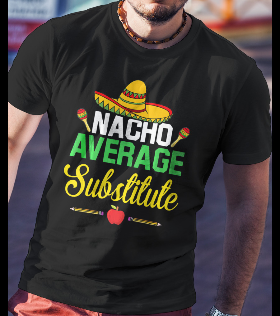 Nacho Average Substitute Sombrero Maracas Apple Pencils Cinco De Mayo T-Shirt