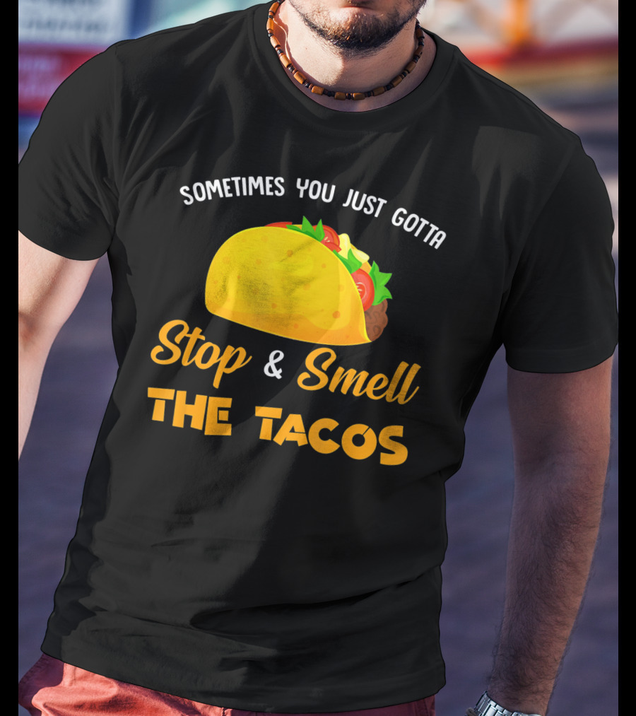 Sometimes You Just Gotta Stop And Smell The Tacos T-Shirt