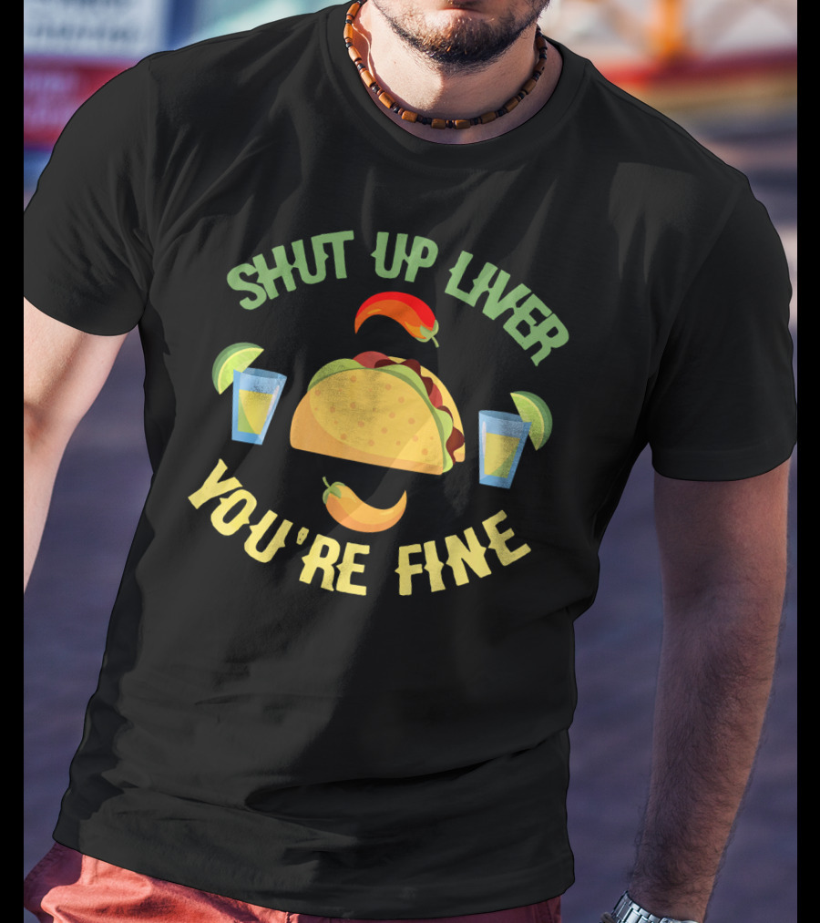 Shut Up Liver You're Fine Cinco De Mayo Taco And Chili Peppers With Drinks T-Shirt