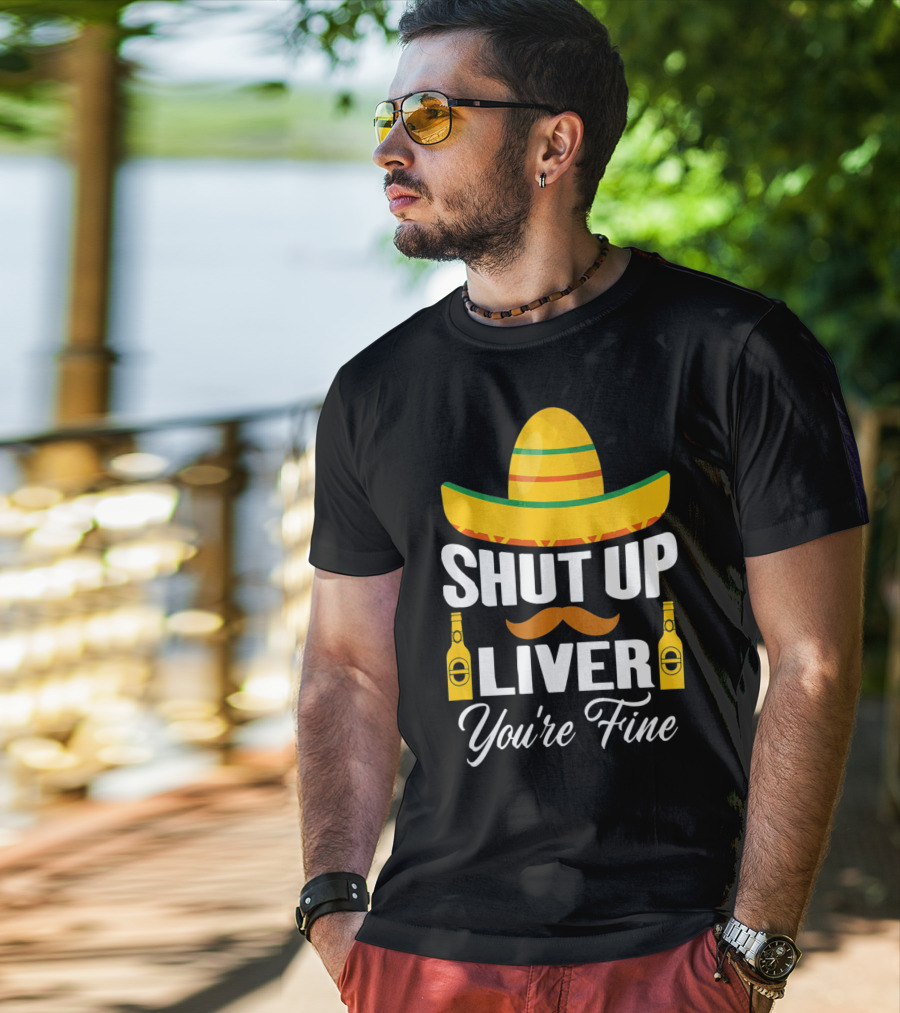 Cinco De Mayo Shut Up Liver Youre Fine Sombrero Mustache Beer Bottles T-Shirt