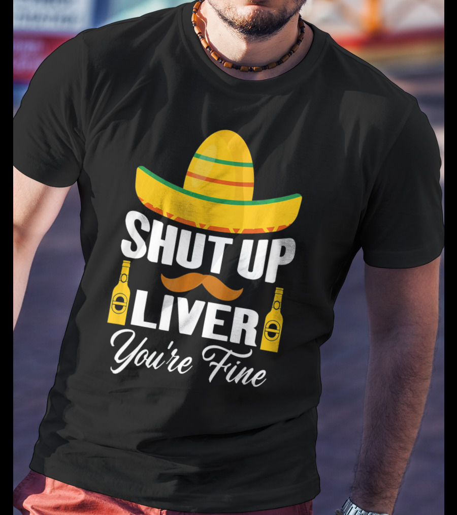 Cinco De Mayo Shut Up Liver Youre Fine Sombrero Mustache Beer Bottles T-Shirt
