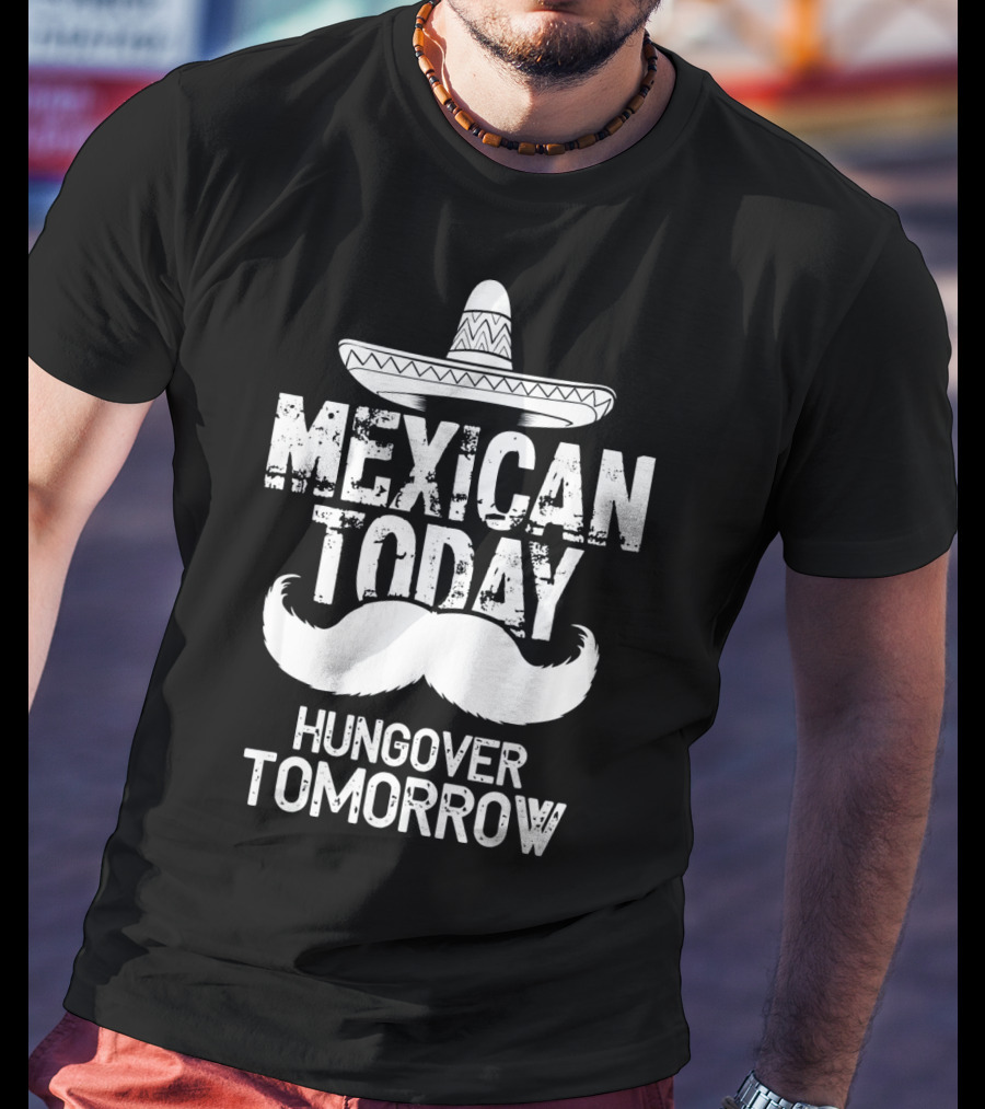 Mexican Today Hungover Tomorrow Sombrero Mustache Cinco De Mayo T-Shirt