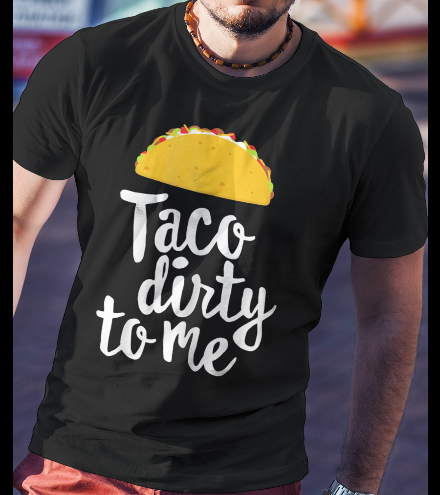 Taco Dirty To Me Funny Taco T-Shirt